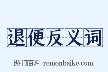 退便反义词是什么意思的图片